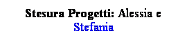 Casella di testo: Stesura Progetti: Alessia e Stefania
